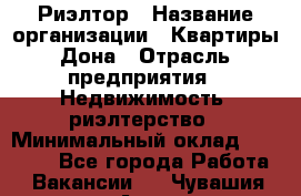 Риэлтор › Название организации ­ Квартиры Дона › Отрасль предприятия ­ Недвижимость, риэлтерство › Минимальный оклад ­ 80 000 - Все города Работа » Вакансии   . Чувашия респ.,Алатырь г.